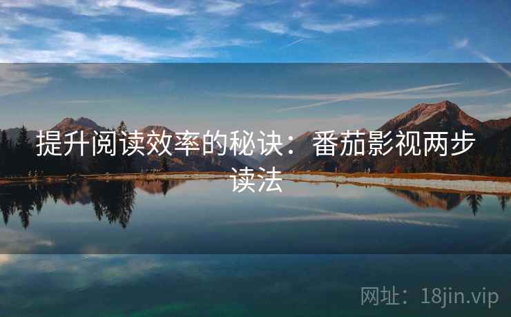 提升阅读效率的秘诀：番茄影视两步读法