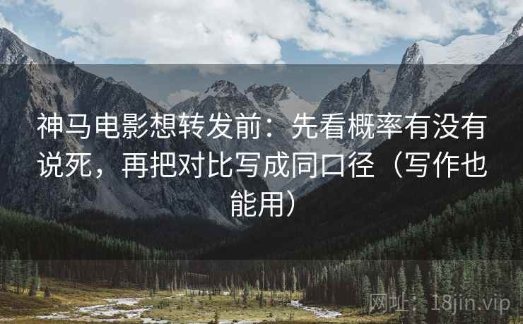 神马电影想转发前:先看概率有没有说死,再把对比写成同口径(写作也能用) 神马电影想转发前:先看概率有没有说死,再把对比写成同口径(写作也能用)