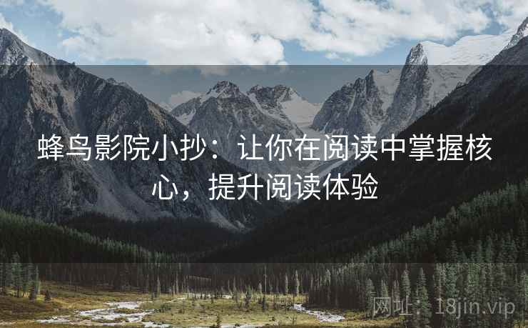 蜂鸟影院小抄:让你在阅读中掌握核心,提升阅读体验 蜂鸟影院小抄:让你在阅读中掌握核心,提升阅读体验