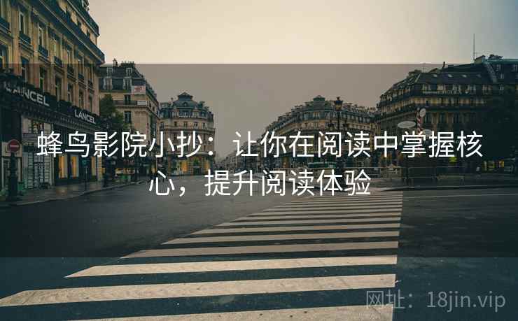 蜂鸟影院小抄:让你在阅读中掌握核心,提升阅读体验 蜂鸟影院小抄:让你在阅读中掌握核心,提升阅读体验