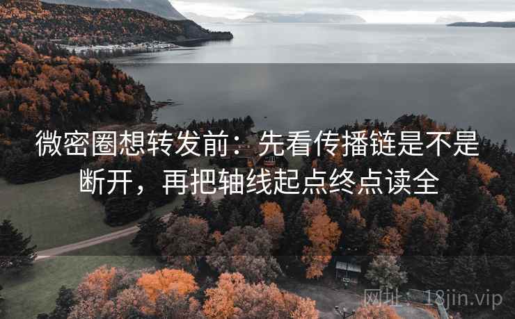 微密圈想转发前:先看传播链是不是断开,再把轴线起点终点读全 微密圈想转发前:先看传播链是不是断开,再把轴线起点终点读全