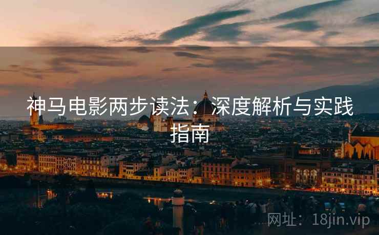 神马电影两步读法:深度解析与实践指南 神马电影两步读法:深度解析与实践指南