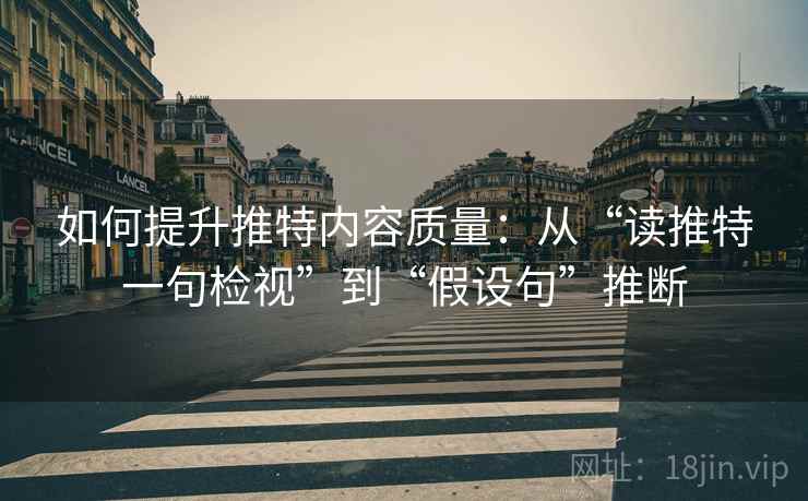 如何提升推特内容质量：从“读推特一句检视”到“假设句”推断