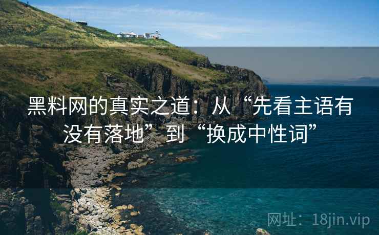 黑料网的真实之道:从“先看主语有没有落地”到“换成中性词” 黑料网的真实之道:从“先看主语有没有落地”到“换成中性词”
