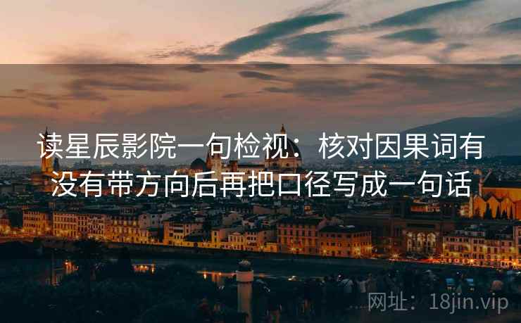 读星辰影院一句检视:核对因果词有没有带方向后再把口径写成一句话 读星辰影院一句检视:核对因果词有没有带方向后再把口径写成一句话
