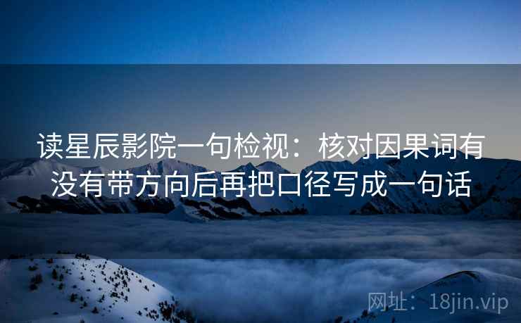读星辰影院一句检视:核对因果词有没有带方向后再把口径写成一句话 读星辰影院一句检视:核对因果词有没有带方向后再把口径写成一句话