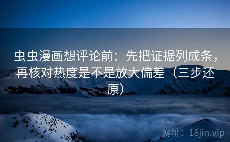 虫虫漫画想评论前:先把证据列成条,再核对热度是不是放大偏差(三步还原) 虫虫漫画想评论前:先把证据列成条,再核对热度是不是放大偏差(三步还原)