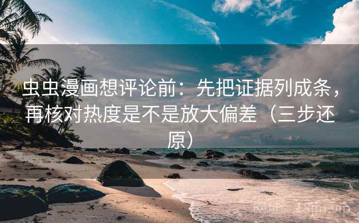 虫虫漫画想评论前:先把证据列成条,再核对热度是不是放大偏差(三步还原) 虫虫漫画想评论前:先把证据列成条,再核对热度是不是放大偏差(三步还原)